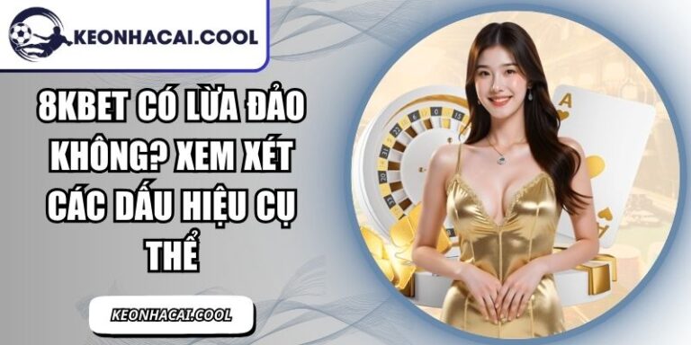 8KBET Có Lừa Đảo Không? Xem Xét Các Dấu Hiệu Cụ Thể 4 8KBET