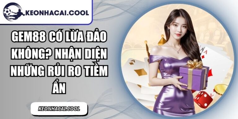 GEM88 Có Lừa Đảo Không? Nhận Diện Những Rủi Ro Tiềm Ẩn 8 GEM88