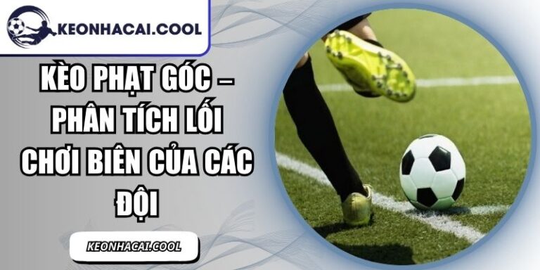 Kèo Phạt Góc – Phân Tích Lối Chơi Biên Của Các Đội 4 Kèo Phạt Góc