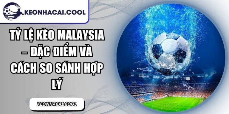 Tỷ Lệ Kèo Malaysia – Đặc Điểm Và Cách So Sánh Hợp Lý 9 Tỷ Lệ Kèo Malaysia