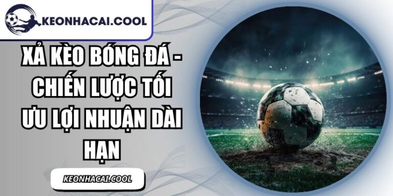 Xả Kèo Bóng Đá - Chiến Lược Tối Ưu Lợi Nhuận Dài Hạn 8 Xả Kèo Bóng Đá