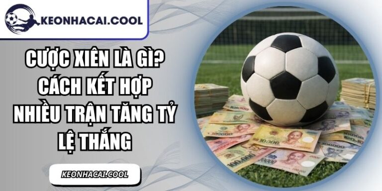 Cược Xiên Là Gì? Cách Kết Hợp Nhiều Trận Tăng Tỷ Lệ Thắng 7 Cược Xiên Là Gì