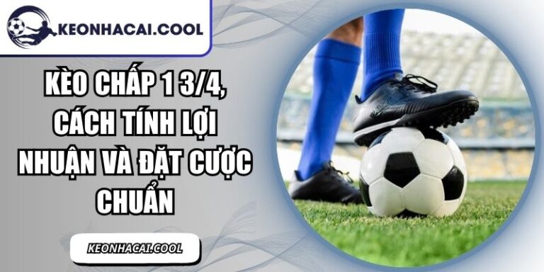 Kèo Chấp 1 3/4, Cách Tính Lợi Nhuận Và Đặt Cược Chuẩn 3 Kèo Chấp 1 3/4