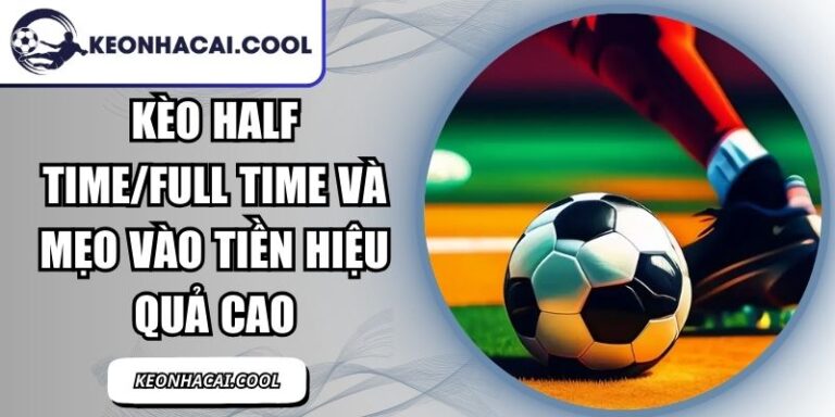 Kèo Half Time/Full Time Và Mẹo Vào Tiền Hiệu Quả Cao 9 Kèo Half Time/Full Time