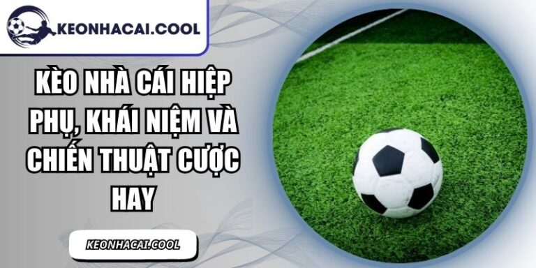 Kèo Nhà Cái Hiệp Phụ, Khái niệm Và Chiến thuật Cược hay 4 Kèo Nhà Cái Hiệp Phụ