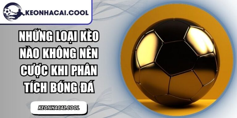 Những Loại Kèo Nào Không Nên Cược Khi Phân Tích Bóng Đá 1 Những Loại Kèo Nào Không Nên Cược